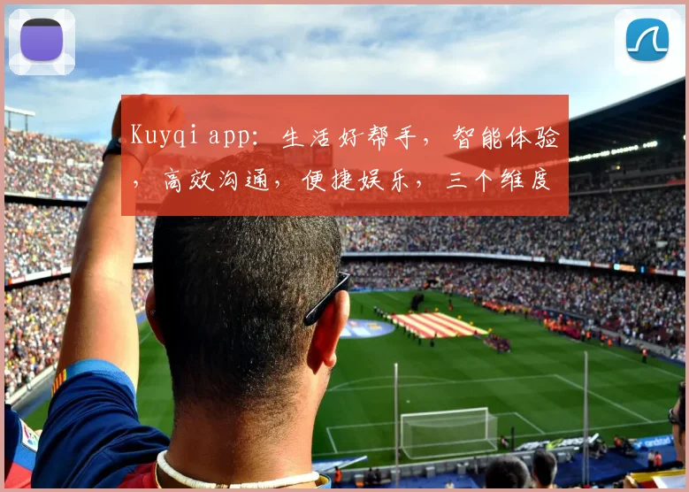 Kuyqi app：生活好帮手，智能体验，高效沟通，便捷娱乐，三个维度一网打尽，快来体验吧