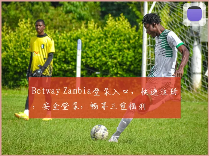 Betway Zambia登录入口，快速注册，安全登录，畅享三重福利