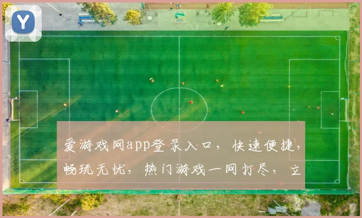 爱游戏网app登录入口，快速便捷，畅玩无忧，热门游戏一网打尽，立即体验