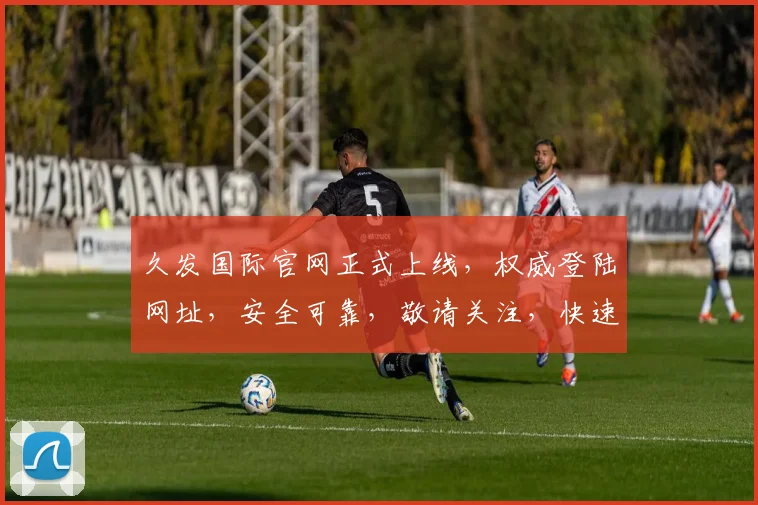 久发国际官网正式上线，权威登陆网址，安全可靠，敬请关注，快速访问