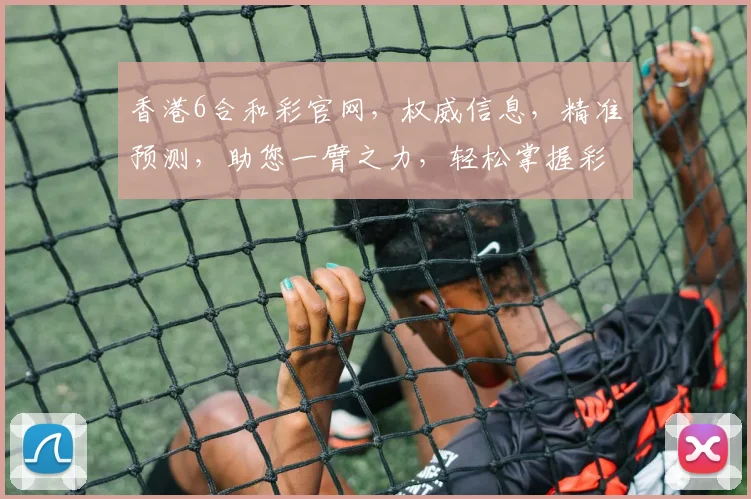 香港6合和彩官网，权威信息，精准预测，助您一臂之力，轻松掌握彩市动态