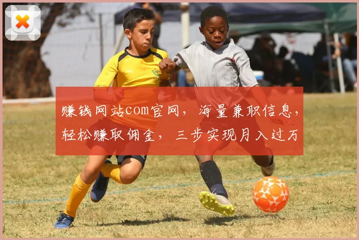 赚钱网站com官网，海量兼职信息，轻松赚取佣金，三步实现月入过万，必看